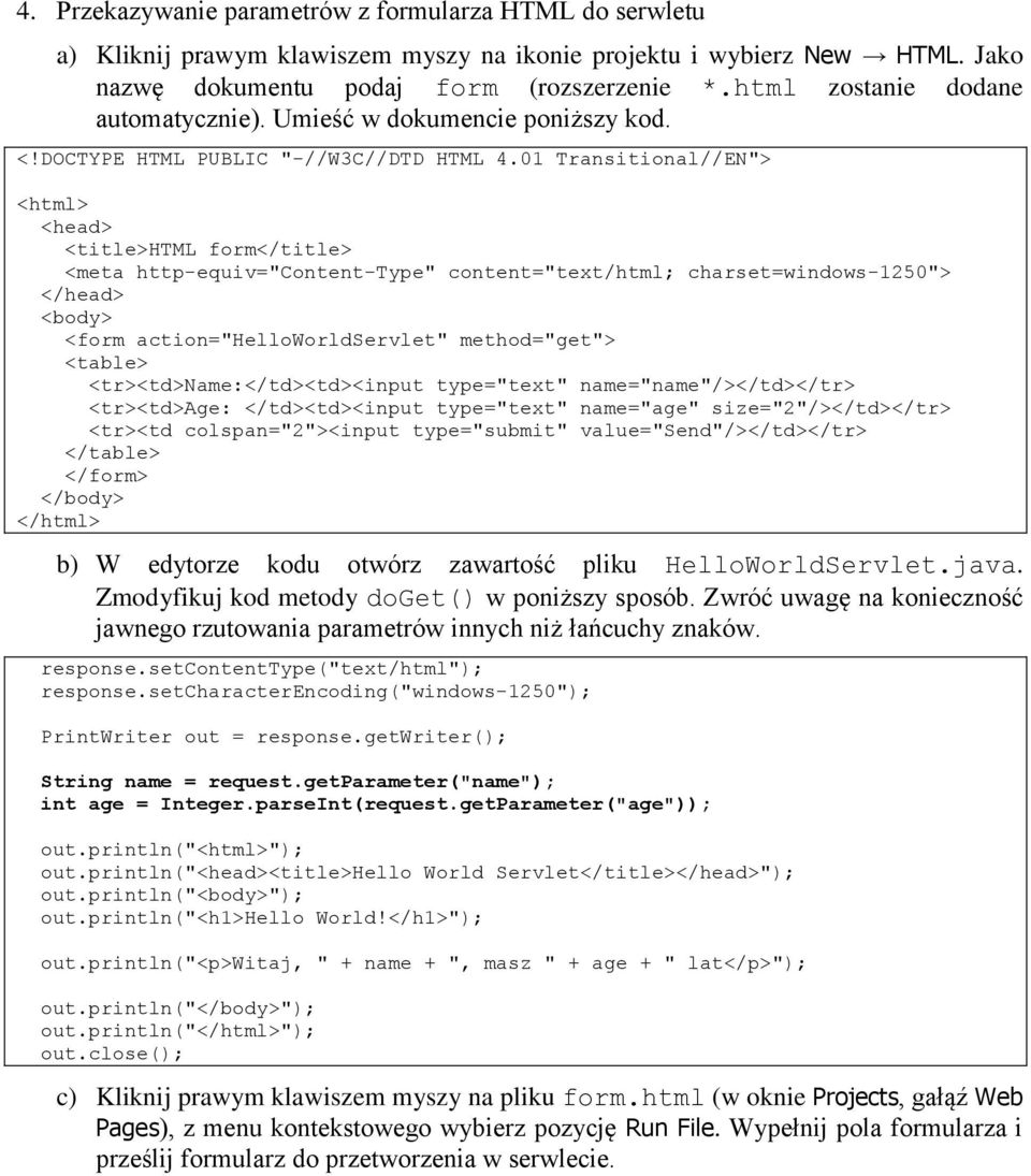 01 Transitional//EN"> <html> <head> <title>html form</title> <meta http-equiv="content-type" content="text/html; charset=windows-1250"> </head> <body> <form action="helloworldservlet" method="get">