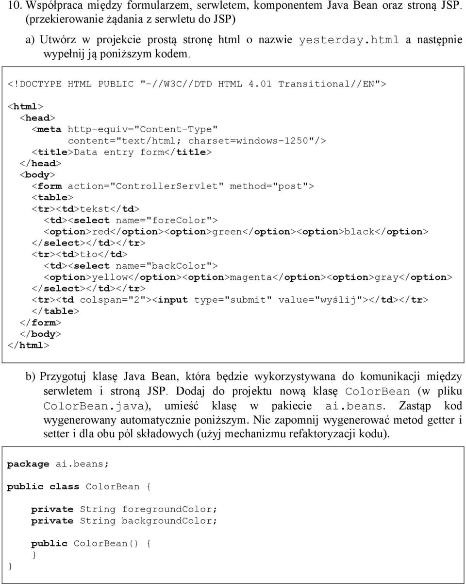 01 Transitional//EN"> <html> <head> <meta http-equiv="content-type" content="text/html; charset=windows-1250"/> <title>data entry form</title> </head> <body> <form action="controllerservlet"