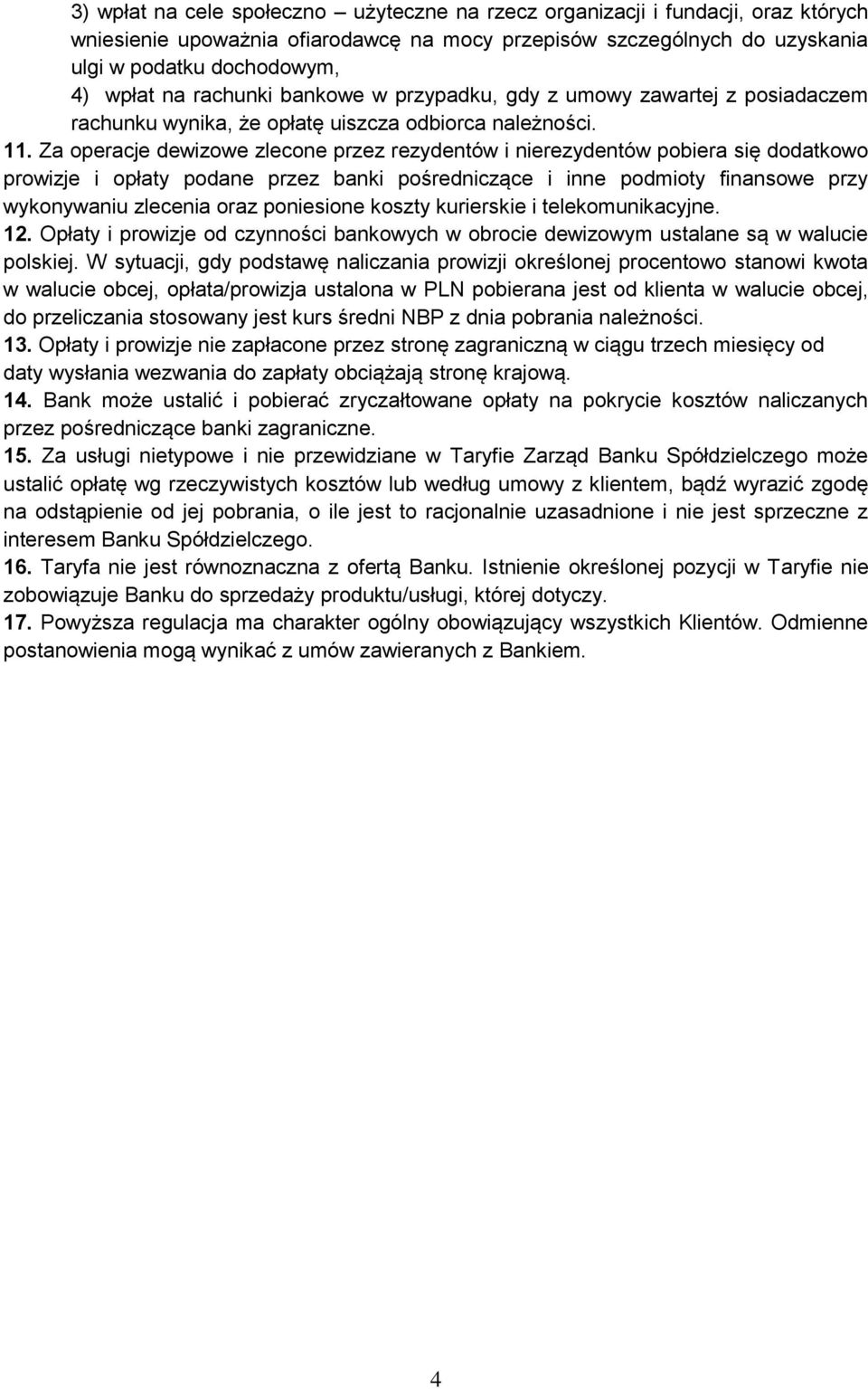 Za operacje dewizowe zlecone przez rezydentów i nierezydentów pobiera się dodatkowo prowizje i opłaty podane przez banki pośredniczące i inne podmioty finansowe przy wykonywaniu zlecenia oraz