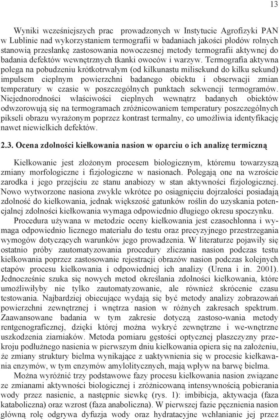 Termografia aktywna polega na pobudzeniu krótkotrwa ym (od kilkunastu milisekund do kilku sekund) impulsem cieplnym powierzchni badanego obiektu i obserwacji zmian temperatury w czasie w