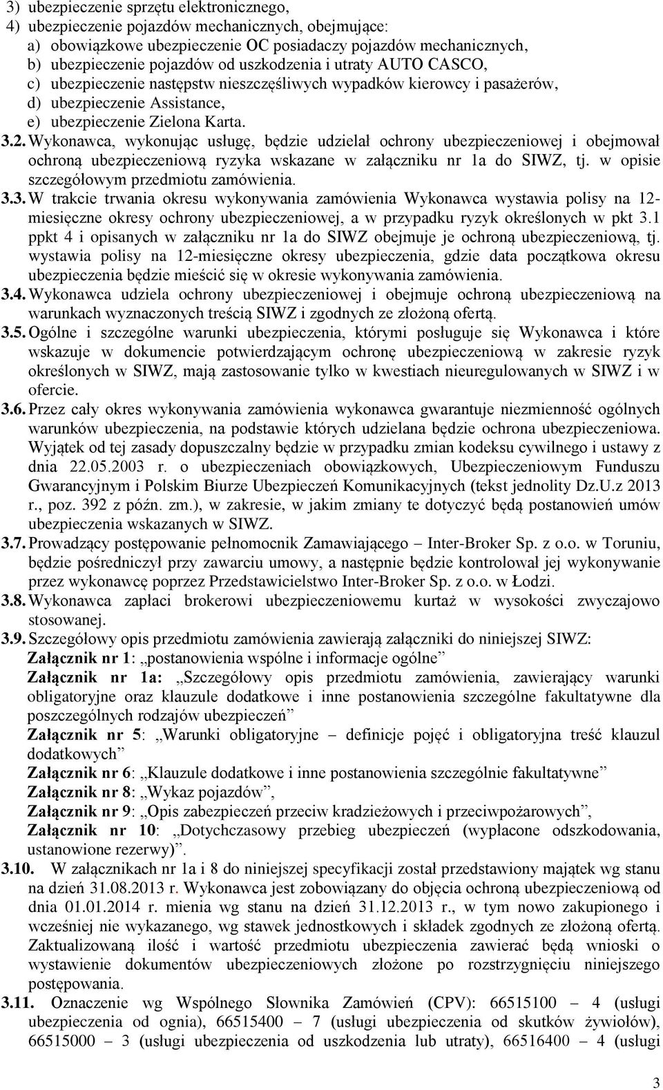 Wykonawca, wykonując usługę, będzie udzielał ochrony ubezpieczeniowej i obejmował ochroną ubezpieczeniową ryzyka wskazane w załączniku nr 1a do SIWZ, tj. w opisie szczegółowym przedmiotu zamówienia.