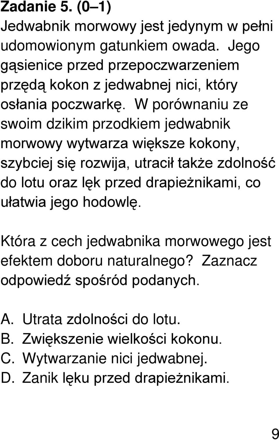 W porównaniu ze swoim dzikim przodkiem jedwabnik morwowy wytwarza większe kokony, szybciej się rozwija, utracił także zdolność do lotu oraz lęk przed