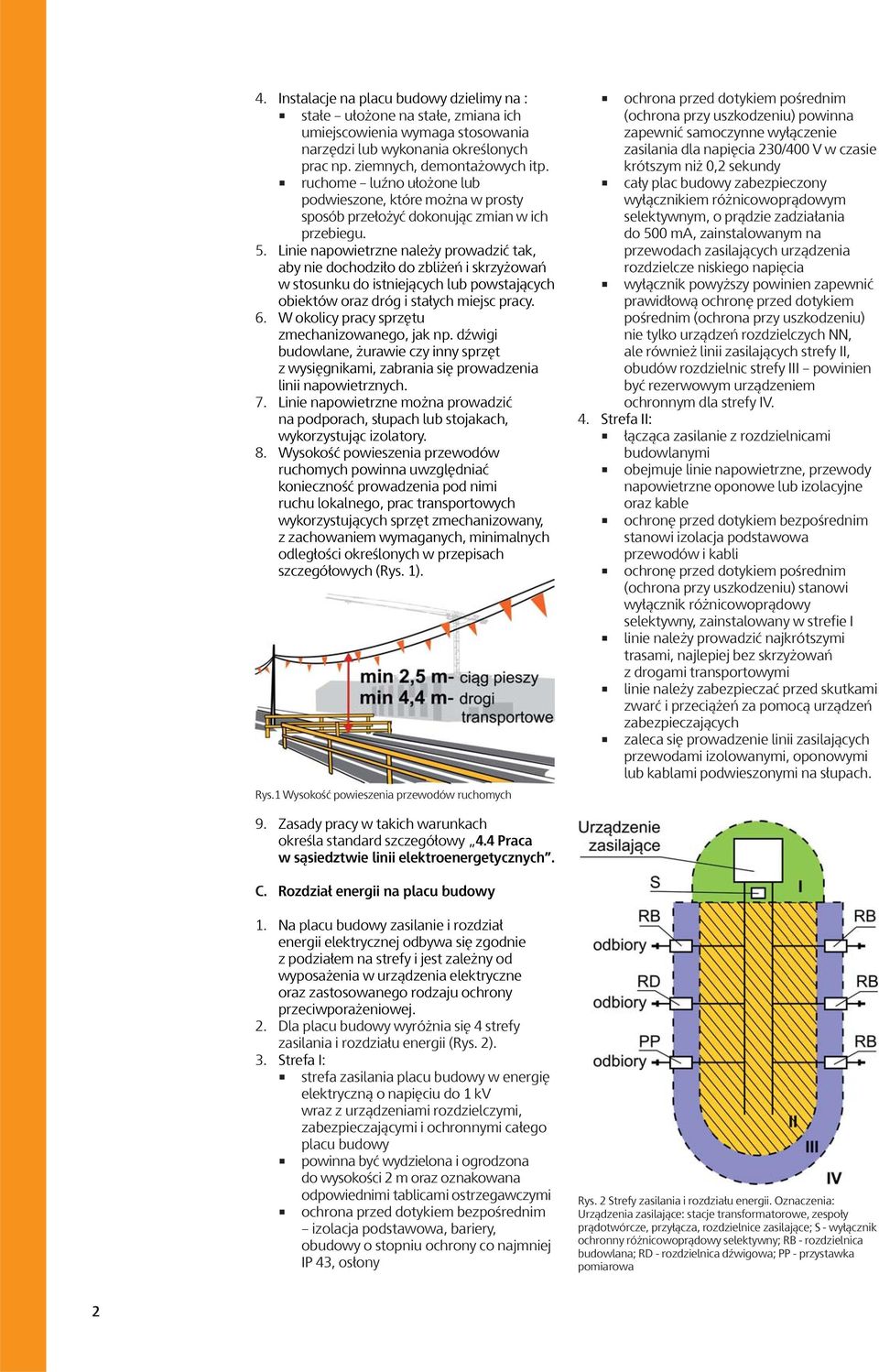 Linie napowietrzne należy prowadzić tak, aby nie dochodziło do zbliżeń i skrzyżowań w stosunku do istniejących lub powstających obiektów oraz dróg i stałych miejsc pracy. 6.