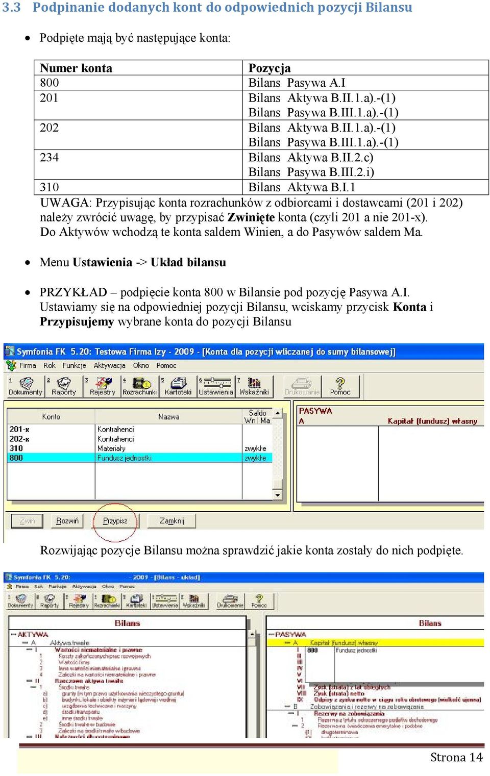 Do Aktywó w wchodzą te konta saldem Winien, a do Pasywó w saldem Ma. Menu Ustawienia -> Układ bilansu PRZYKŁAD podpięcie konta 800 w Bilansie pod pozycjępasywa A.I.