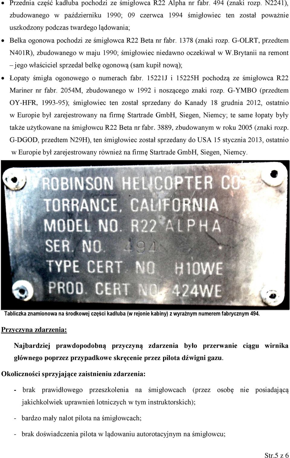 G-OLRT, przedtem N401R), zbudowanego w maju 1990; śmigłowiec niedawno oczekiwał w W.Brytanii na remont jego właściciel sprzedał belkę ogonową (sam kupił nową); Łopaty śmigła ogonowego o numerach fabr.