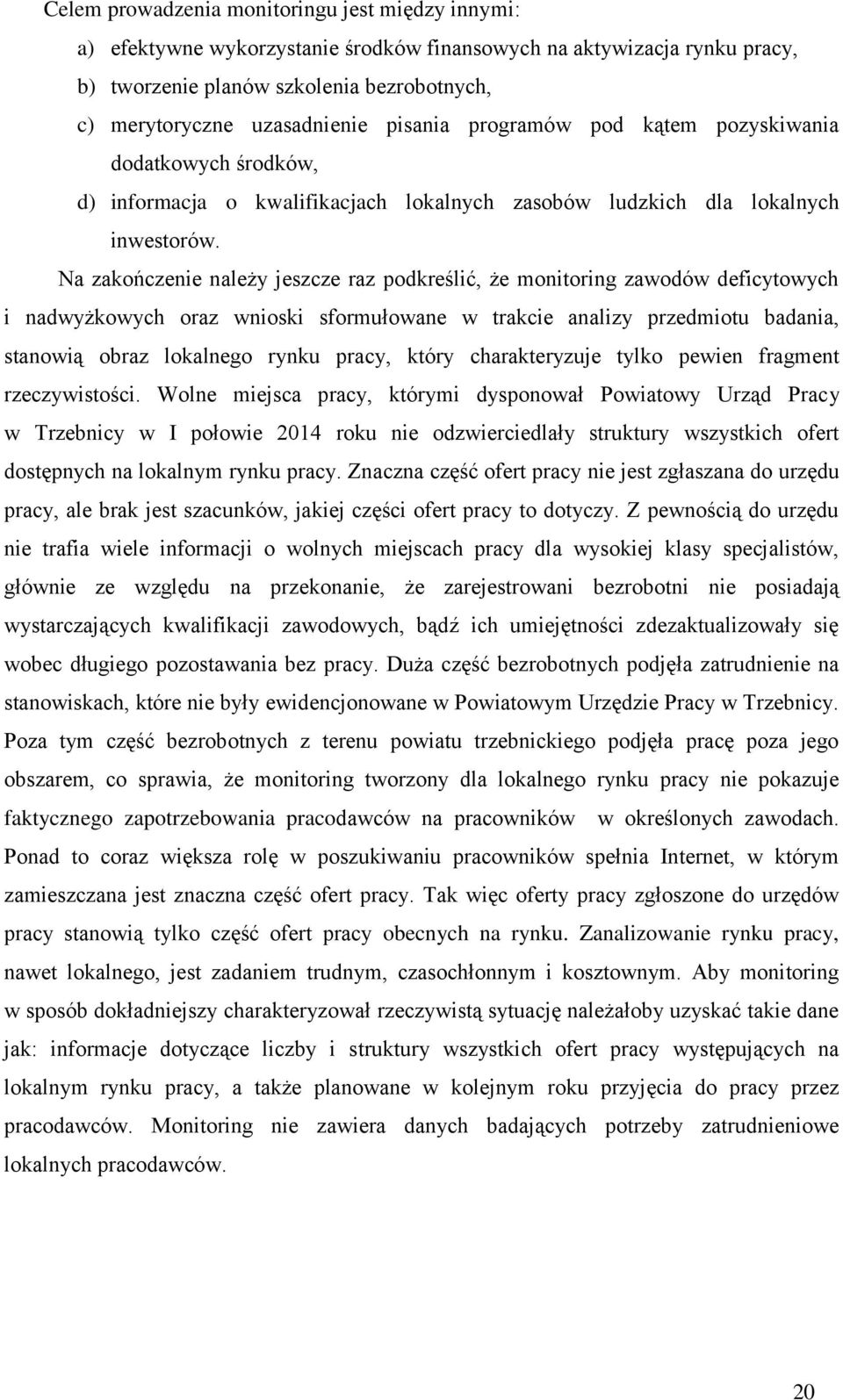 Na zakończenie należy jeszcze raz podkreślić, że monitoring zawodów deficytowych i nadwyżkowych oraz wnioski sformułowane w trakcie analizy przedmiotu badania, stanowią obraz lokalnego rynku pracy,