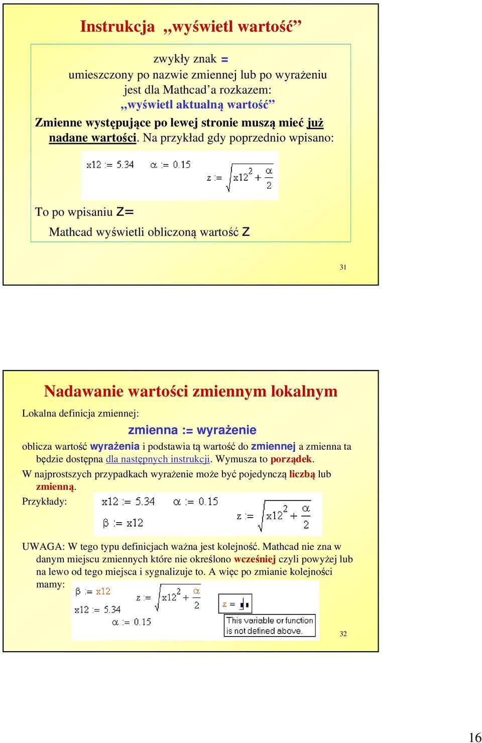 Na przykład gdy poprzednio wpisano: To po wpisaniu z= Mathcad wyświetli obliczoną wartość z 31 Nadawanie wartości zmiennym lokalnym Lokalna definicja zmiennej: zmienna := wyrażenie oblicza wartość