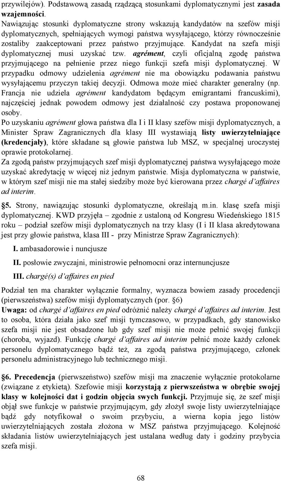 przyjmujące. Kandydat na szefa misji dyplomatycznej musi uzyskać tzw. agrément, czyli oficjalną zgodę państwa przyjmującego na pełnienie przez niego funkcji szefa misji dyplomatycznej.