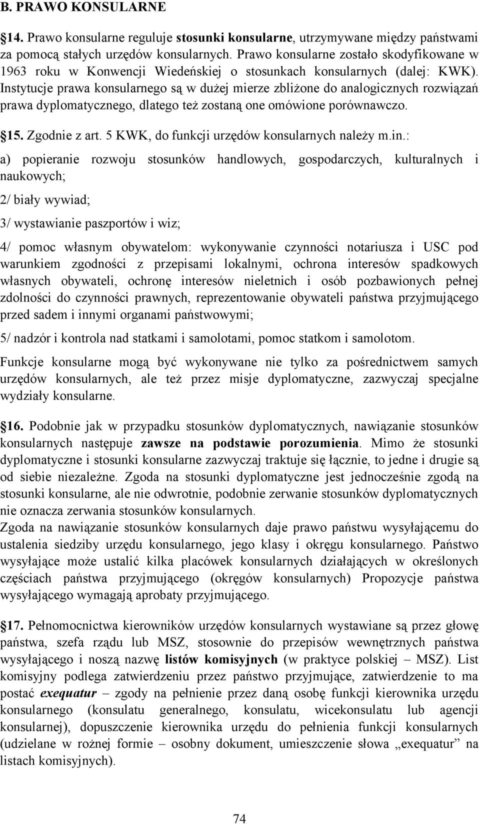 Instytucje prawa konsularnego są w dużej mierze zbliżone do analogicznych rozwiązań prawa dyplomatycznego, dlatego też zostaną one omówione porównawczo. 15. Zgodnie z art.