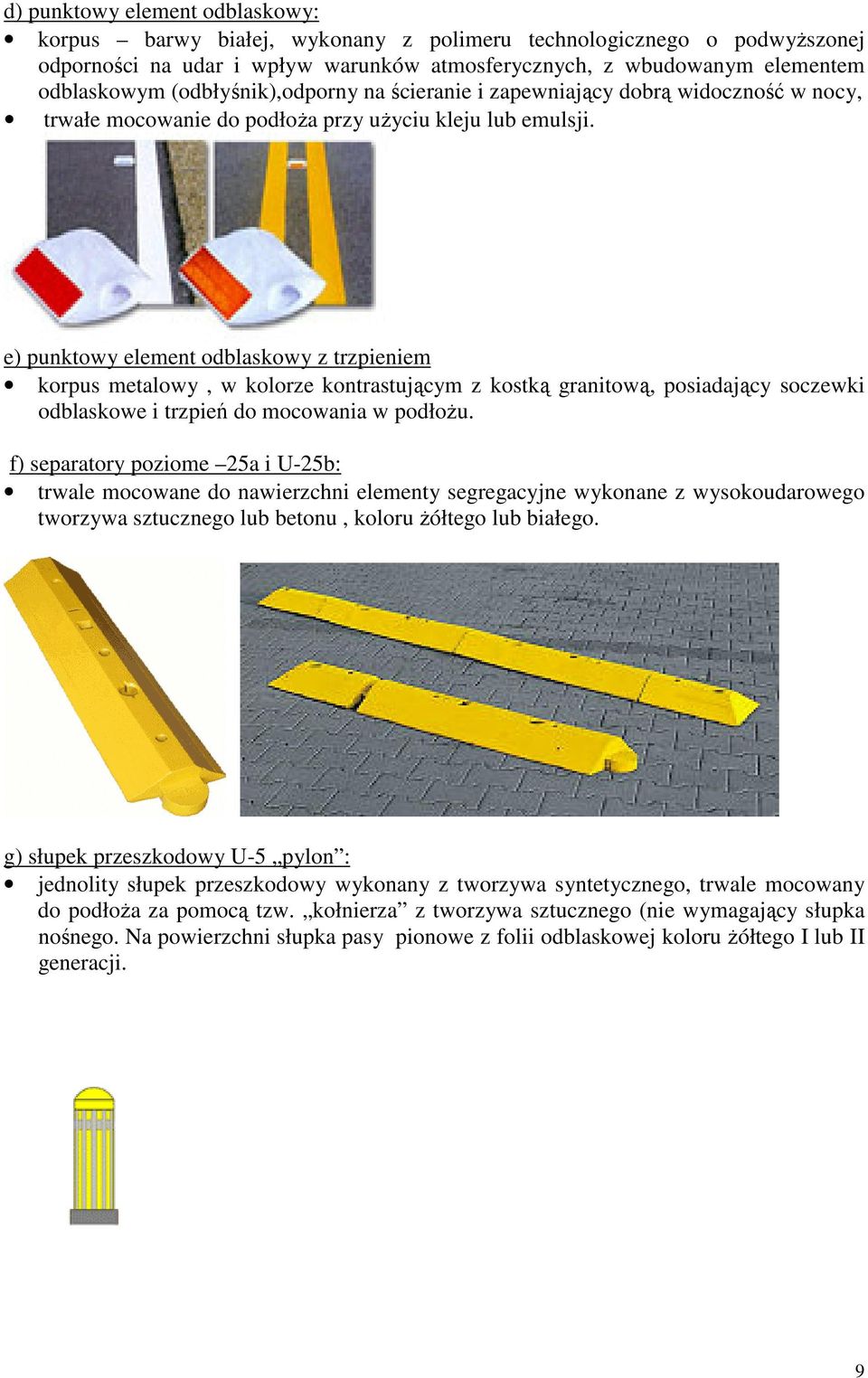 e) punktowy element odblaskowy z trzpieniem korpus metalowy, w kolorze kontrastującym z kostką granitową, posiadający soczewki odblaskowe i trzpień do mocowania w podłożu.