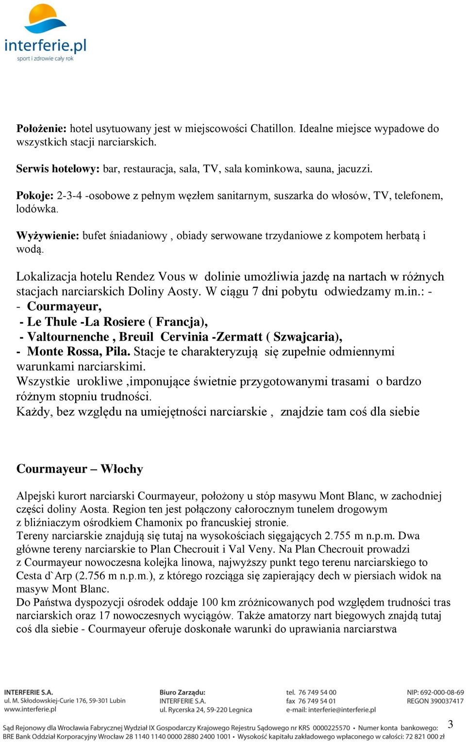 Lokalizacja hotelu Rendez Vous w dolinie umożliwia jazdę na nartach w różnych stacjach narciarskich Doliny Aosty. W ciągu 7 dni pobytu odwiedzamy m.in.: - - Courmayeur, - Le Thule -La Rosiere ( Francja), - Valtournenche, Breuil Cervinia -Zermatt ( Szwajcaria), - Monte Rossa, Pila.