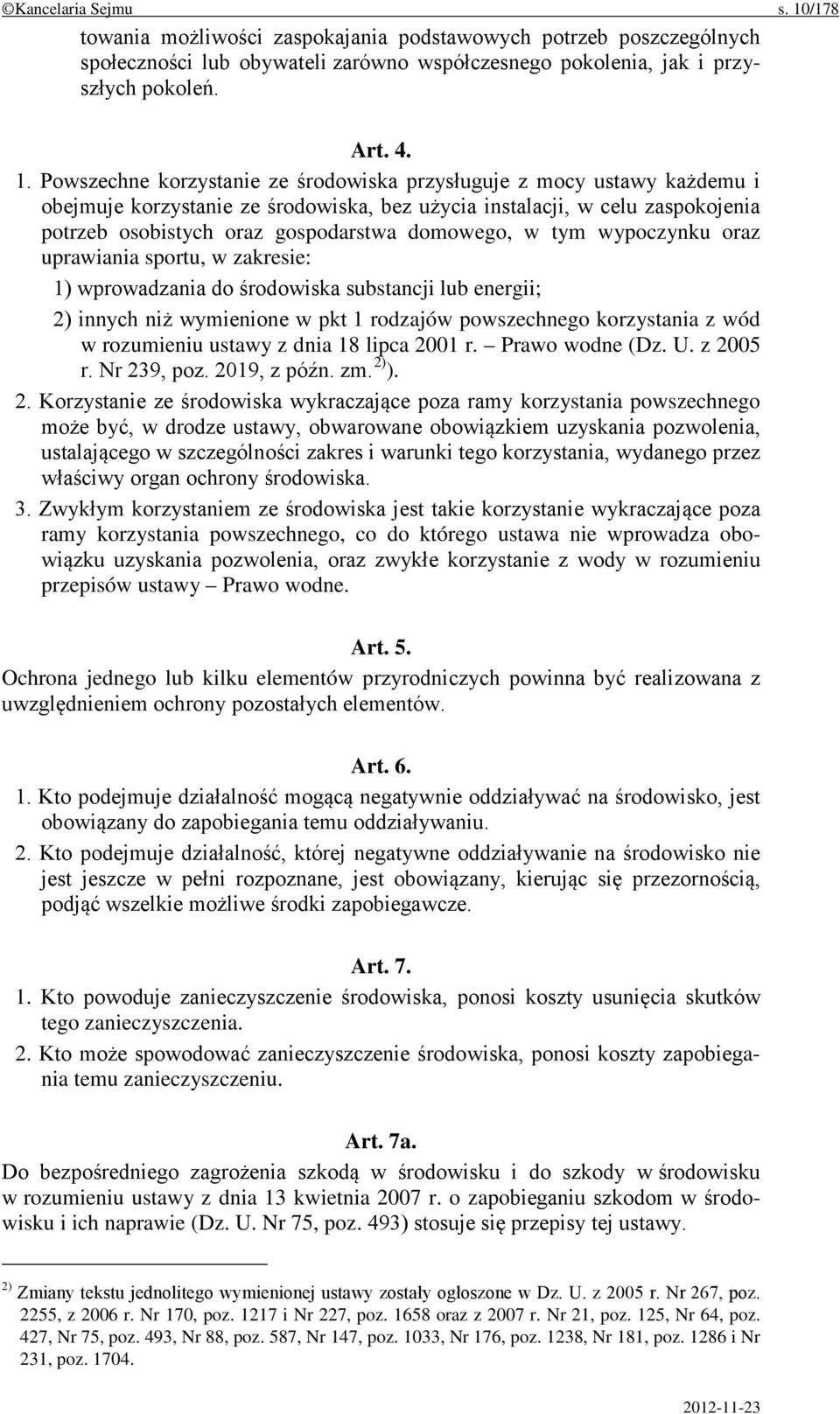 Powszechne korzystanie ze środowiska przysługuje z mocy ustawy każdemu i obejmuje korzystanie ze środowiska, bez użycia instalacji, w celu zaspokojenia potrzeb osobistych oraz gospodarstwa domowego,