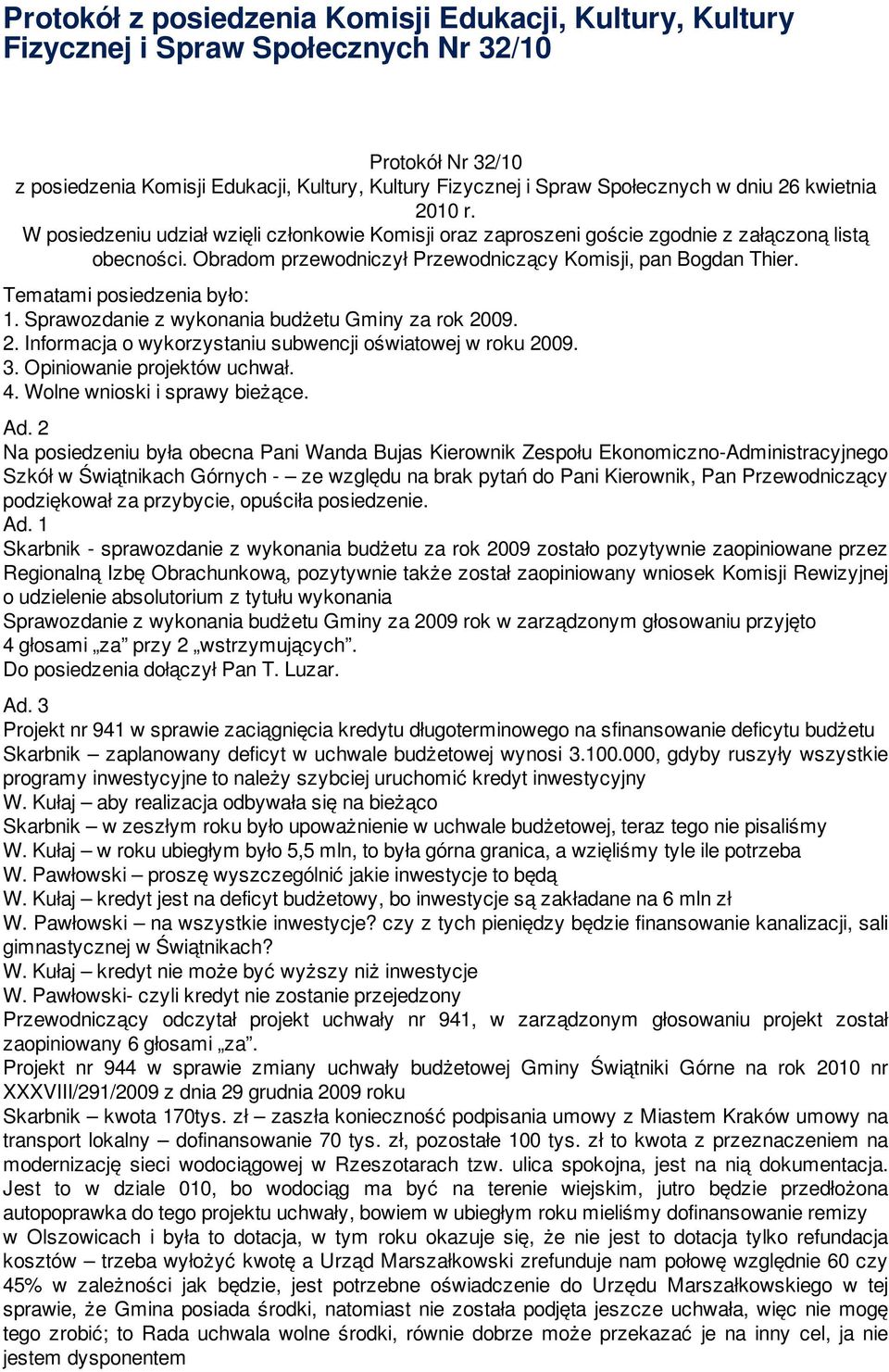 Tematami posiedzenia było: 1. Sprawozdanie z wykonania budżetu Gminy za rok 2009. 2. Informacja o wykorzystaniu subwencji oświatowej w roku 2009. 3. Opiniowanie projektów uchwał. 4.