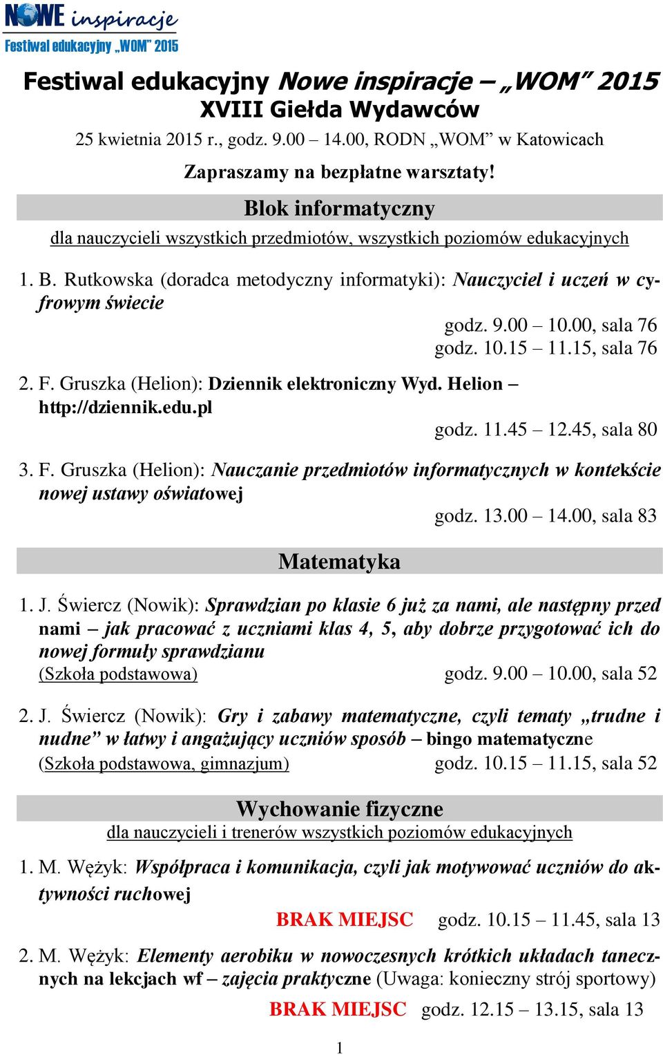 9.00 10.00, sala 76 godz. 10.15 11.15, sala 76 2. F. Gruszka (Helion): Dziennik elektroniczny Wyd. Helion http://dziennik.edu.pl godz. 11.45 12.45, sala 80 3. F. Gruszka (Helion): Nauczanie przedmiotów informatycznych w kontekście nowej ustawy oświatowej godz.