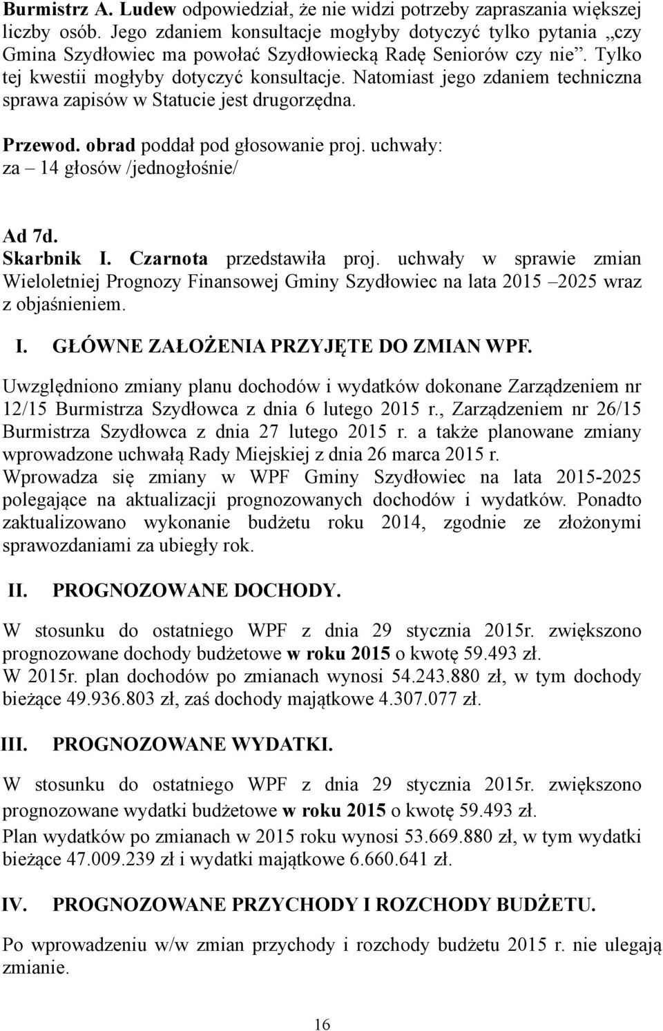 Natomiast jego zdaniem techniczna sprawa zapisów w Statucie jest drugorzędna. Przewod. obrad poddał pod głosowanie proj. uchwały: za 14 głosów /jednogłośnie/ Ad 7d. Skarbnik I.