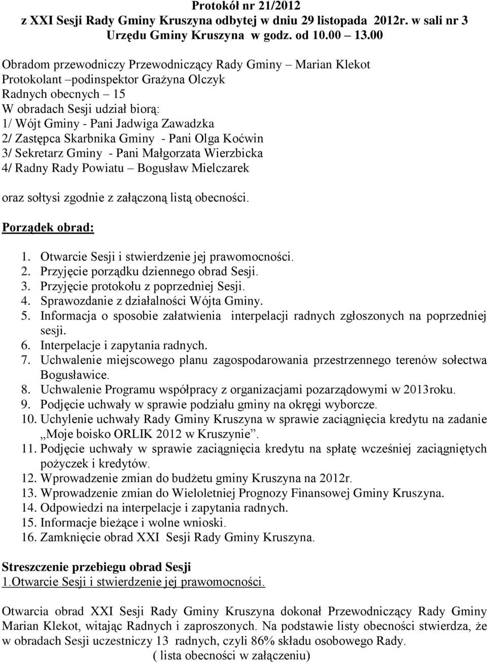 Zastępca Skarbnika Gminy - Pani Olga Koćwin 3/ Sekretarz Gminy - Pani Małgorzata Wierzbicka 4/ Radny Rady Powiatu Bogusław Mielczarek oraz sołtysi zgodnie z załączoną listą obecności.