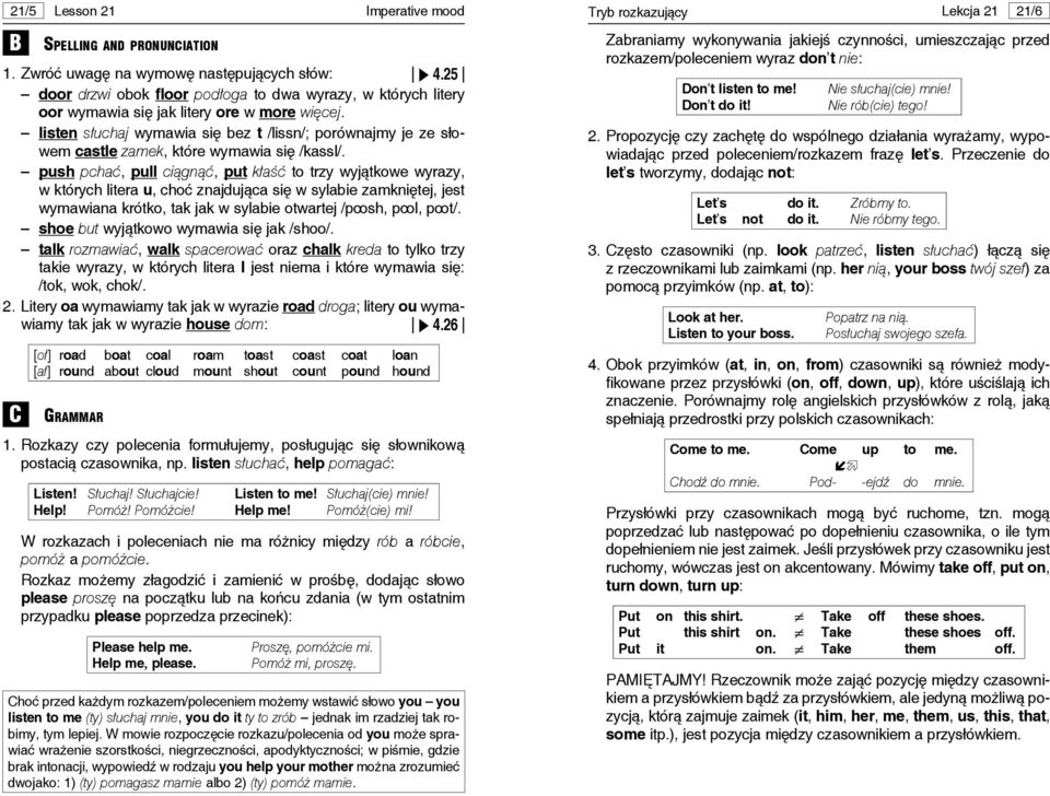 push pchać, pull ciągnąć, put kłaść to trzy wyjątkowe wyrazy, w których litera u, choć znajdująca się w sylabie zamkniętej, jest wymawiana krótko, tak jak w sylabie otwartej /poosh, pool, poot/.