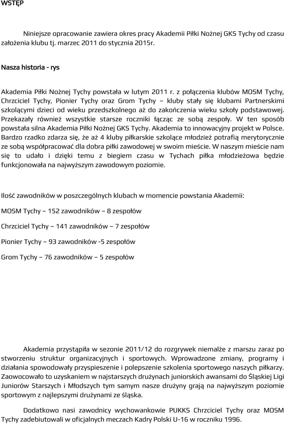 z połączenia klubów MOSM Tychy, Chrzciciel Tychy, Pionier Tychy oraz Grom Tychy kluby stały się klubami Partnerskimi szkolącymi dzieci od wieku przedszkolnego aż do zakończenia wieku szkoły