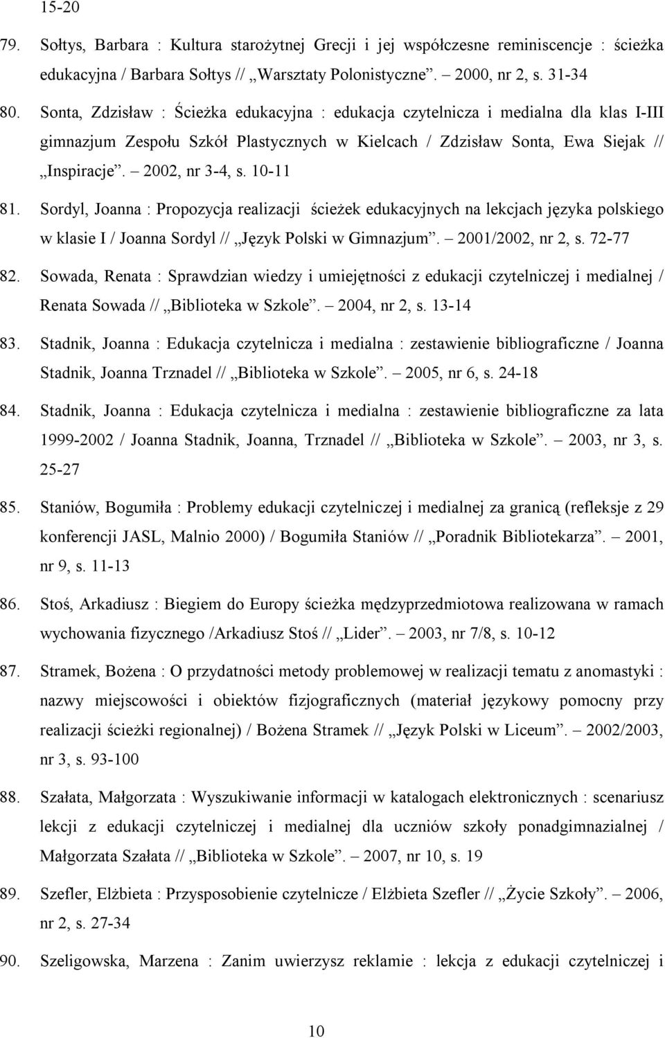 10-11 81. Sordyl, Joanna : Propozycja realizacji ścieżek edukacyjnych na lekcjach języka polskiego w klasie I / Joanna Sordyl // Język Polski w Gimnazjum. 2001/2002, nr 2, s. 72-77 82.