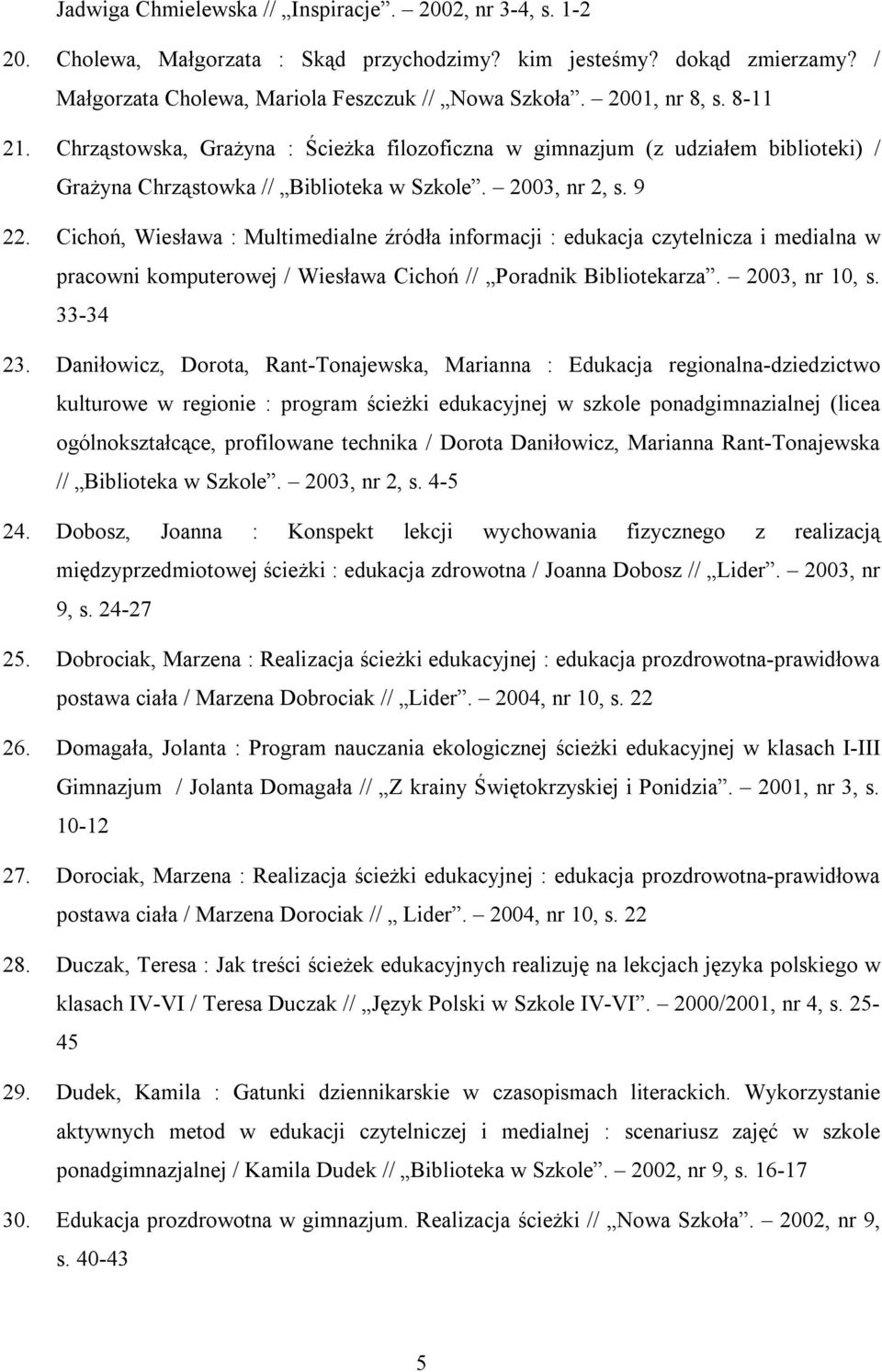 Cichoń, Wiesława : Multimedialne źródła informacji : edukacja czytelnicza i medialna w pracowni komputerowej / Wiesława Cichoń // Poradnik Bibliotekarza. 2003, nr 10, s. 33-34 23.