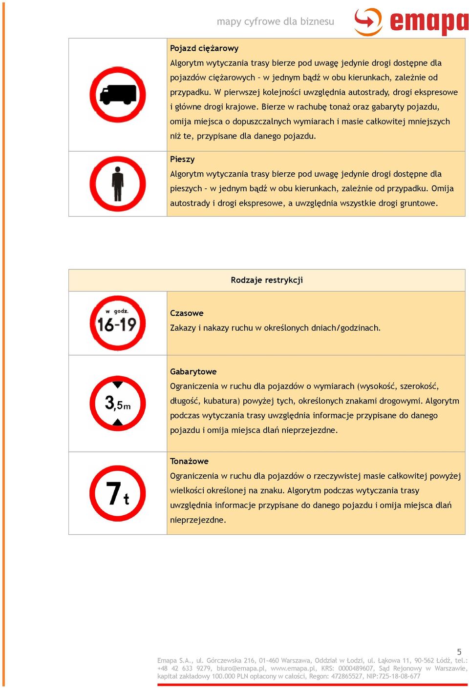 Bierze w rachubę tonaż oraz gabaryty pojazdu, omija miejsca o dopuszczalnych wymiarach i masie całkowitej mniejszych niż te, przypisane dla danego pojazdu.