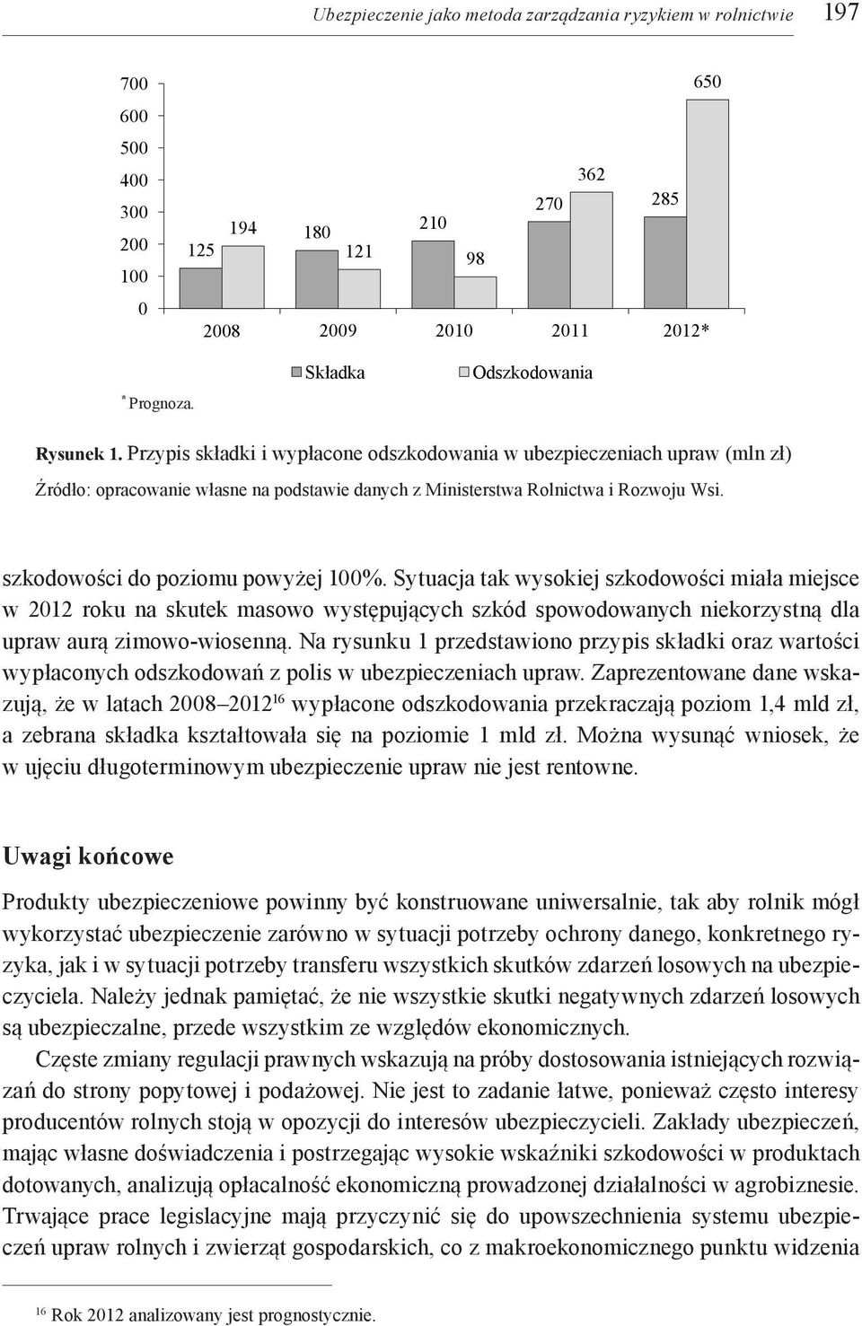 szkodowości do poziomu powyżej 100%. Sytuacja tak wysokiej szkodowości miała miejsce w 2012 roku na skutek masowo występujących szkód spowodowanych niekorzystną dla upraw aurą zimowo-wiosenną.