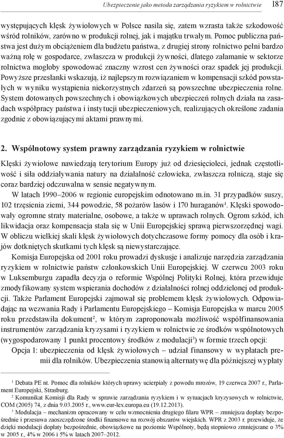 Pomoc publiczna państwa jest dużym obciążeniem dla budżetu państwa, z drugiej strony rolnictwo pełni bardzo ważną rolę w gospodarce, zwłaszcza w produkcji żywności, dlatego załamanie w sektorze