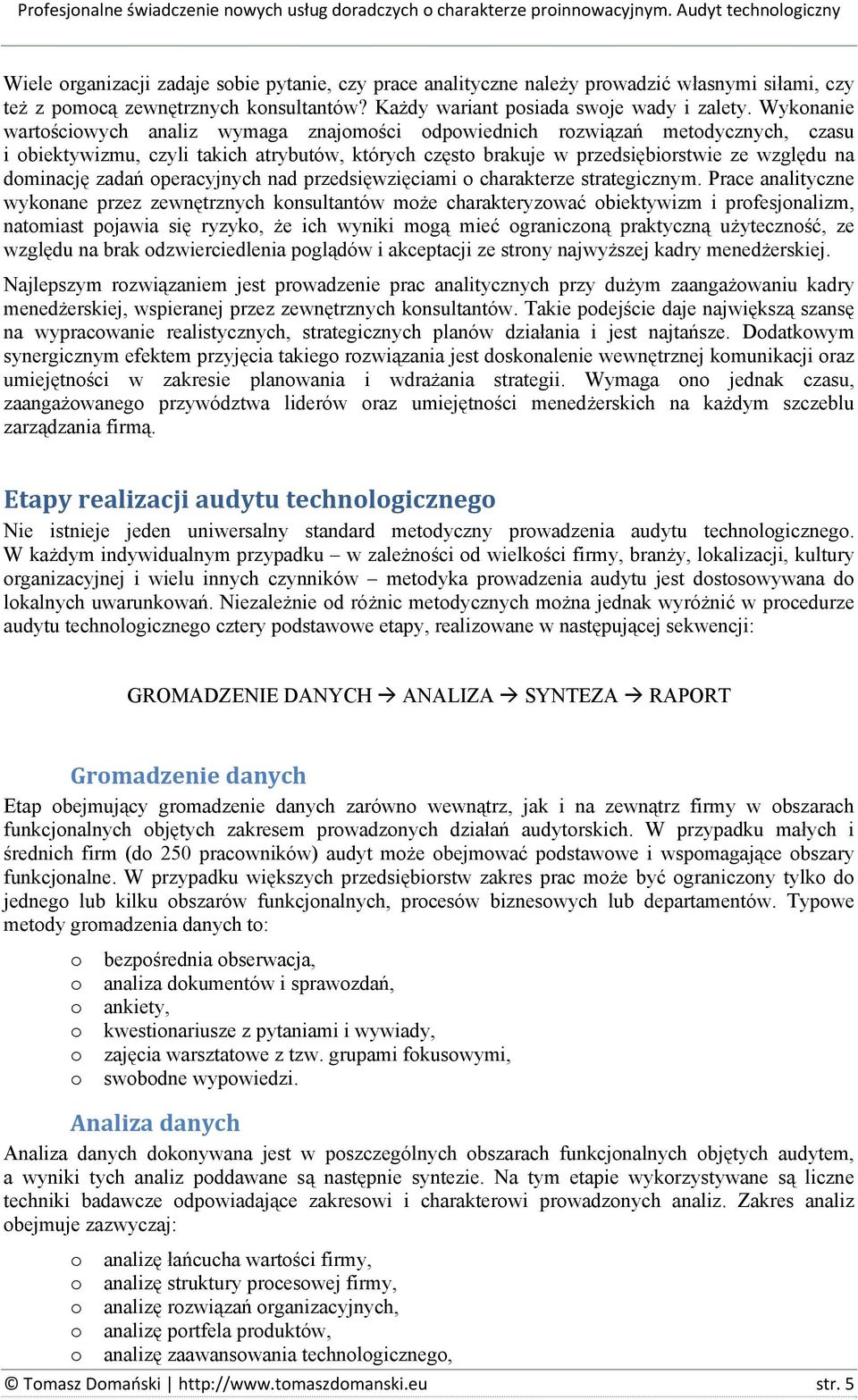 Wyknanie wartściwych analiz wymaga znajmści dpwiednich rzwiązań metdycznych, czasu i biektywizmu, czyli takich atrybutów, których częst brakuje w przedsiębirstwie ze względu na dminację zadań