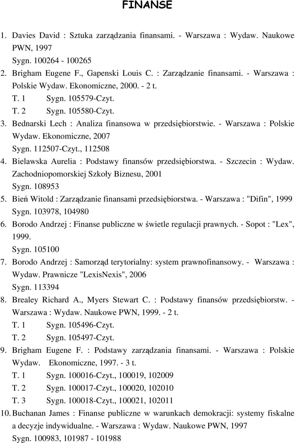 Ekonomiczne, 2007 Sygn. 112507-Czyt., 112508 4. Bielawska Aurelia : Podstawy finansów przedsiębiorstwa. - Szczecin : Wydaw. Zachodniopomorskiej Szkoły Biznesu, 2001 Sygn. 108953 5.