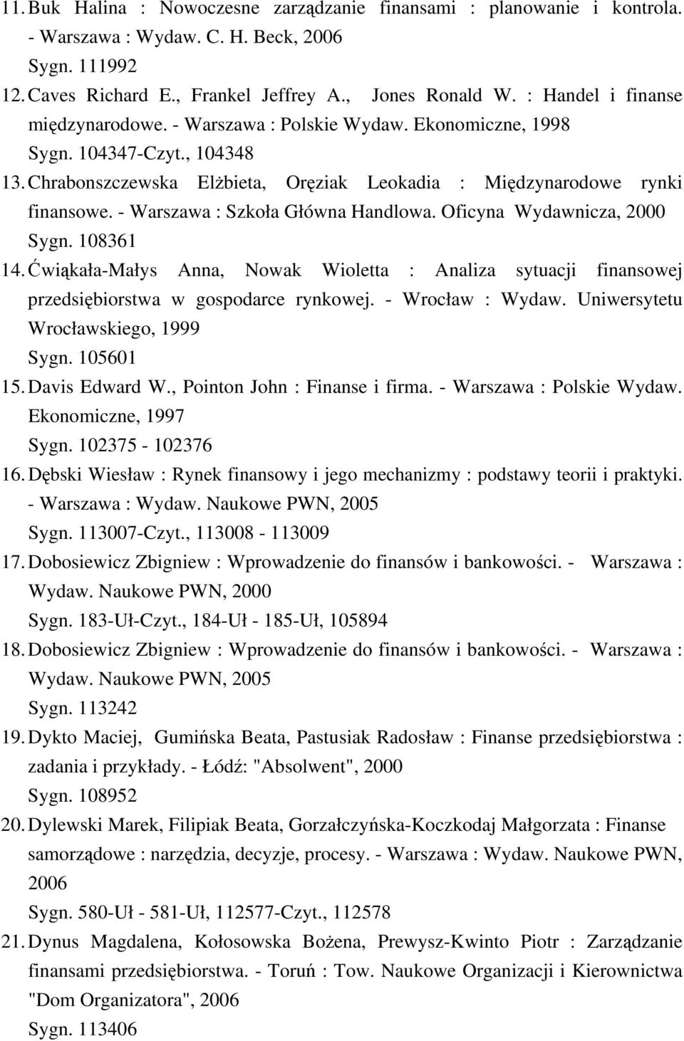 - Warszawa : Szkoła Główna Handlowa. Oficyna Wydawnicza, 2000 Sygn. 108361 14. Ćwiąkała-Małys Anna, Nowak Wioletta : Analiza sytuacji finansowej przedsiębiorstwa w gospodarce rynkowej.