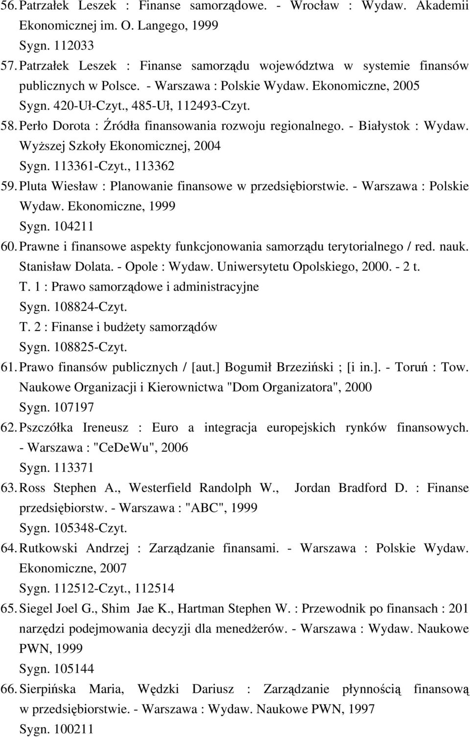 Perło Dorota : Źródła finansowania rozwoju regionalnego. - Białystok : Wydaw. Wyższej Szkoły Ekonomicznej, 2004 Sygn. 113361-Czyt., 113362 59. Pluta Wiesław : Planowanie finansowe w przedsiębiorstwie.