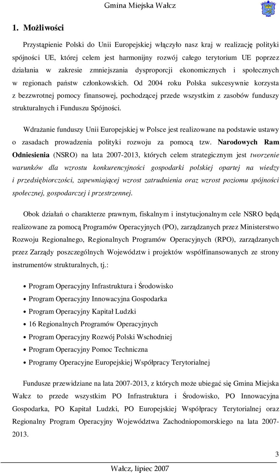 Od 2004 roku Polska sukcesywnie korzysta z bezzwrotnej pomocy finansowej, pochodzącej przede wszystkim z zasobów funduszy strukturalnych i Funduszu Spójności.