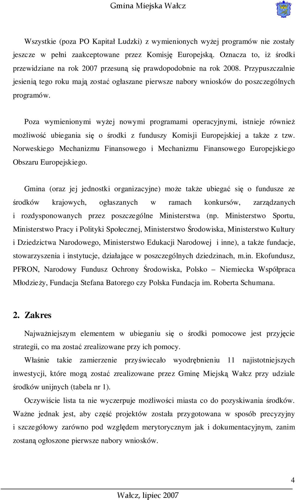 Poza wymienionymi wyżej nowymi programami operacyjnymi, istnieje również możliwość ubiegania się o środki z funduszy Komisji Europejskiej a także z tzw.