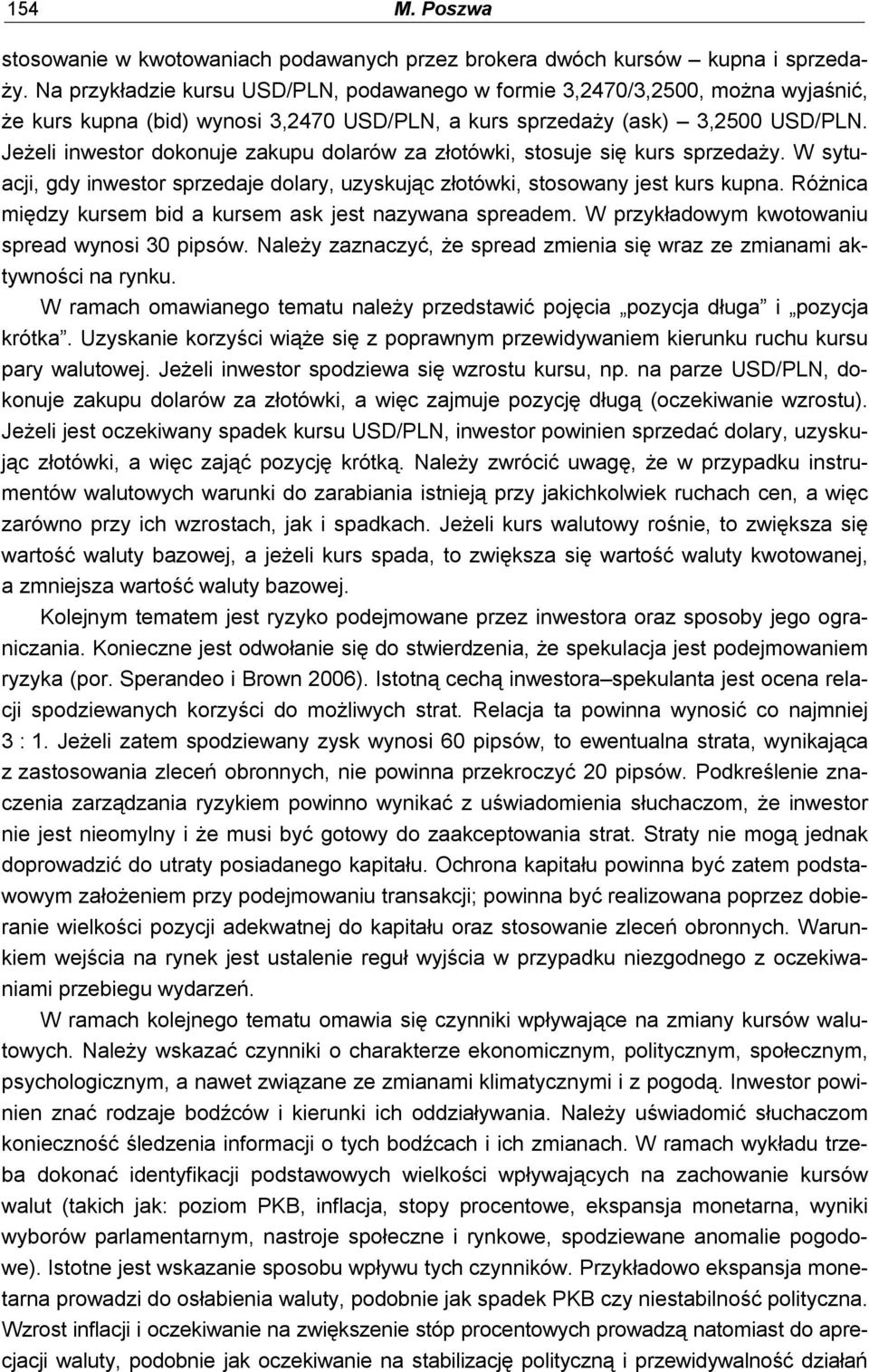 Jeżeli inwestor dokonuje zakupu dolarów za złotówki, stosuje się kurs sprzedaży. W sytuacji, gdy inwestor sprzedaje dolary, uzyskując złotówki, stosowany jest kurs kupna.