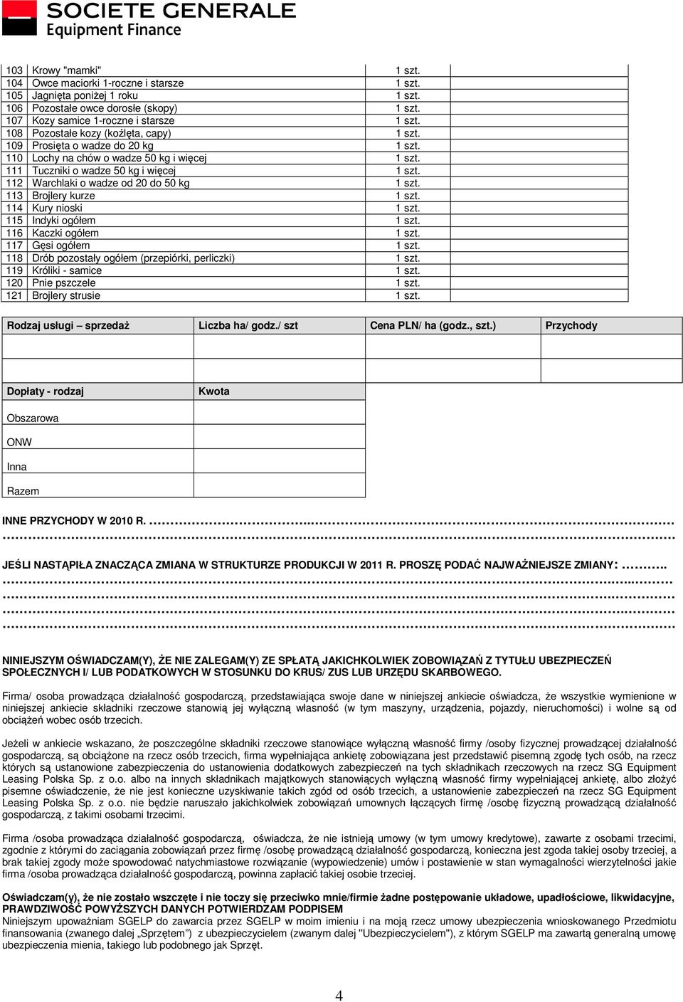 112 Warchlaki o wadze od 20 do 50 kg 1 szt. 113 Brojlery kurze 1 szt. 114 Kury nioski 1 szt. 115 Indyki ogółem 1 szt. 116 Kaczki ogółem 1 szt. 117 Gęsi ogółem 1 szt.