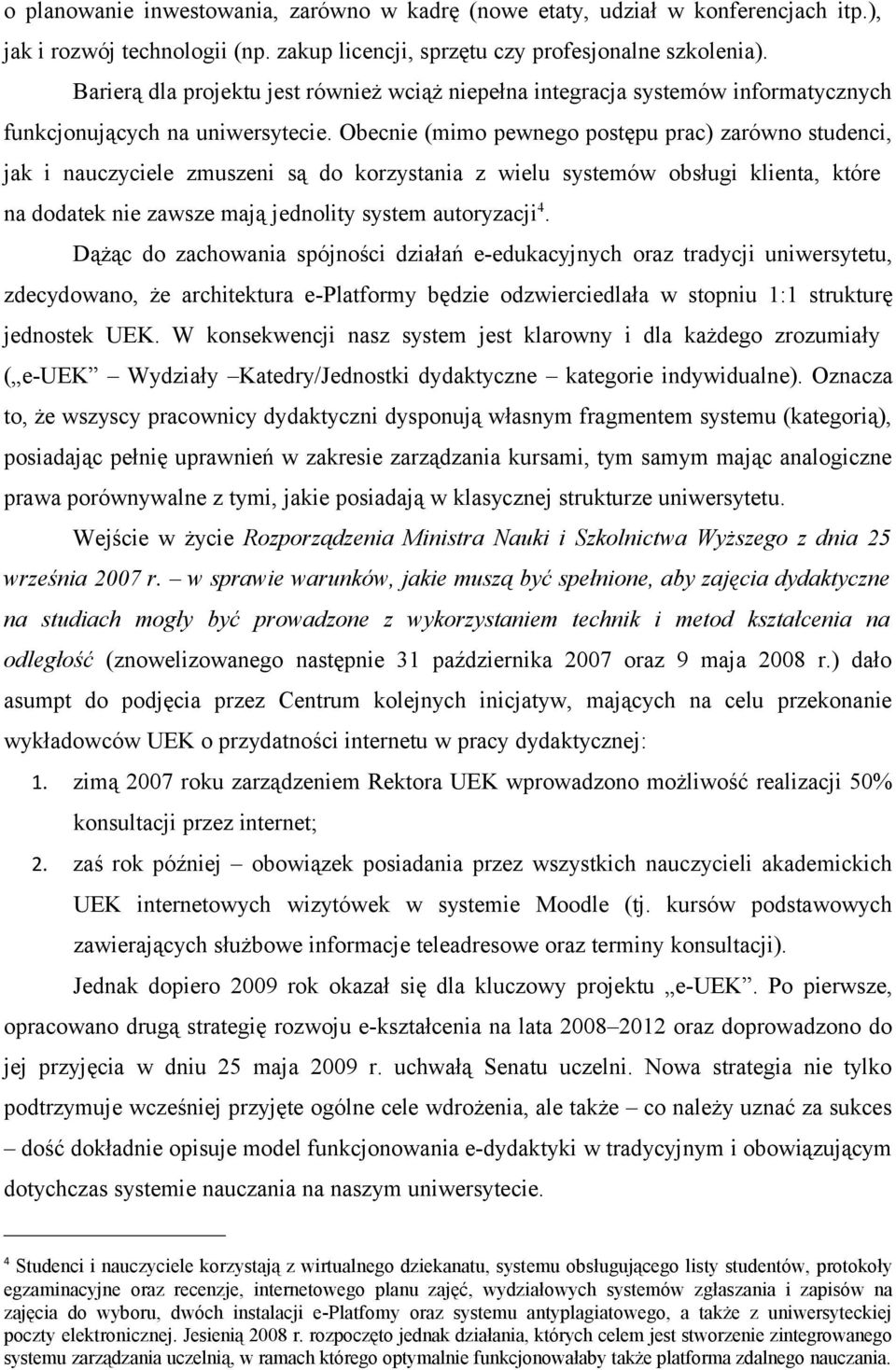 Obecnie (mimo pewnego postępu prac) zarówno studenci, jak i nauczyciele zmuszeni są do korzystania z wielu systemów obsługi klienta, które na dodatek nie zawsze mają jednolity system autoryzacji 4.