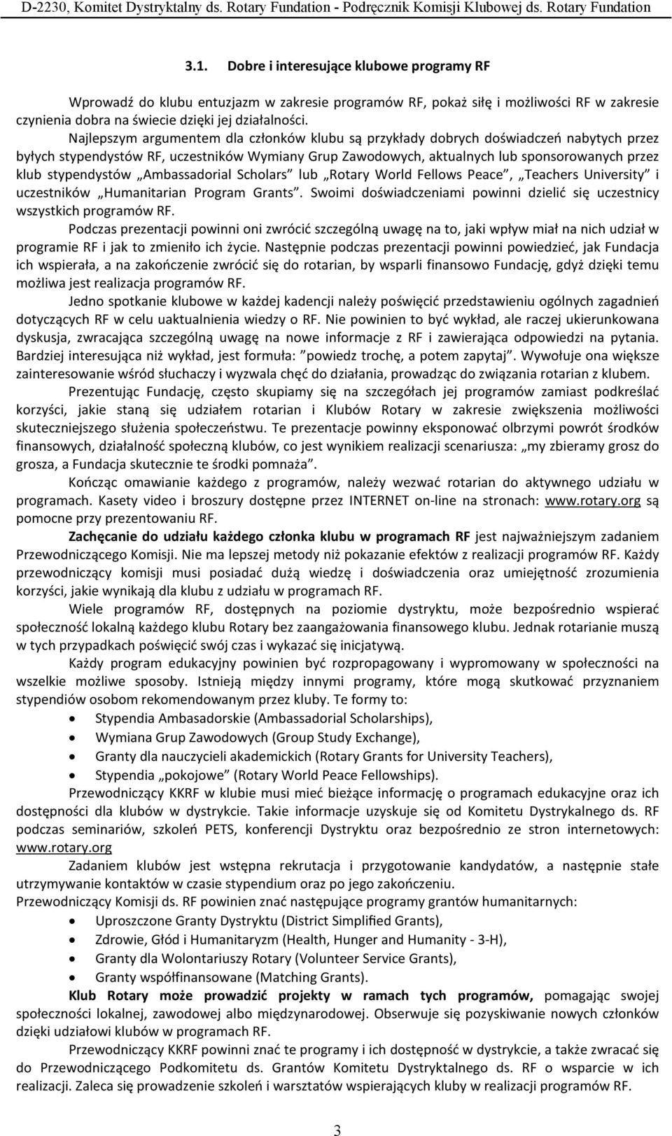 stypendystów Ambassadorial Scholars lub Rotary World Fellows Peace, Teachers University i uczestników Humanitarian Program Grants.