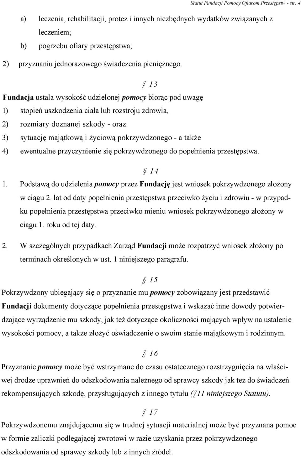 13 Fundacja ustala wysokość udzielonej pomocy biorąc pod uwagę 1) stopień uszkodzenia ciała lub rozstroju zdrowia, 2) rozmiary doznanej szkody - oraz 3) sytuację majątkową i życiową pokrzywdzonego -