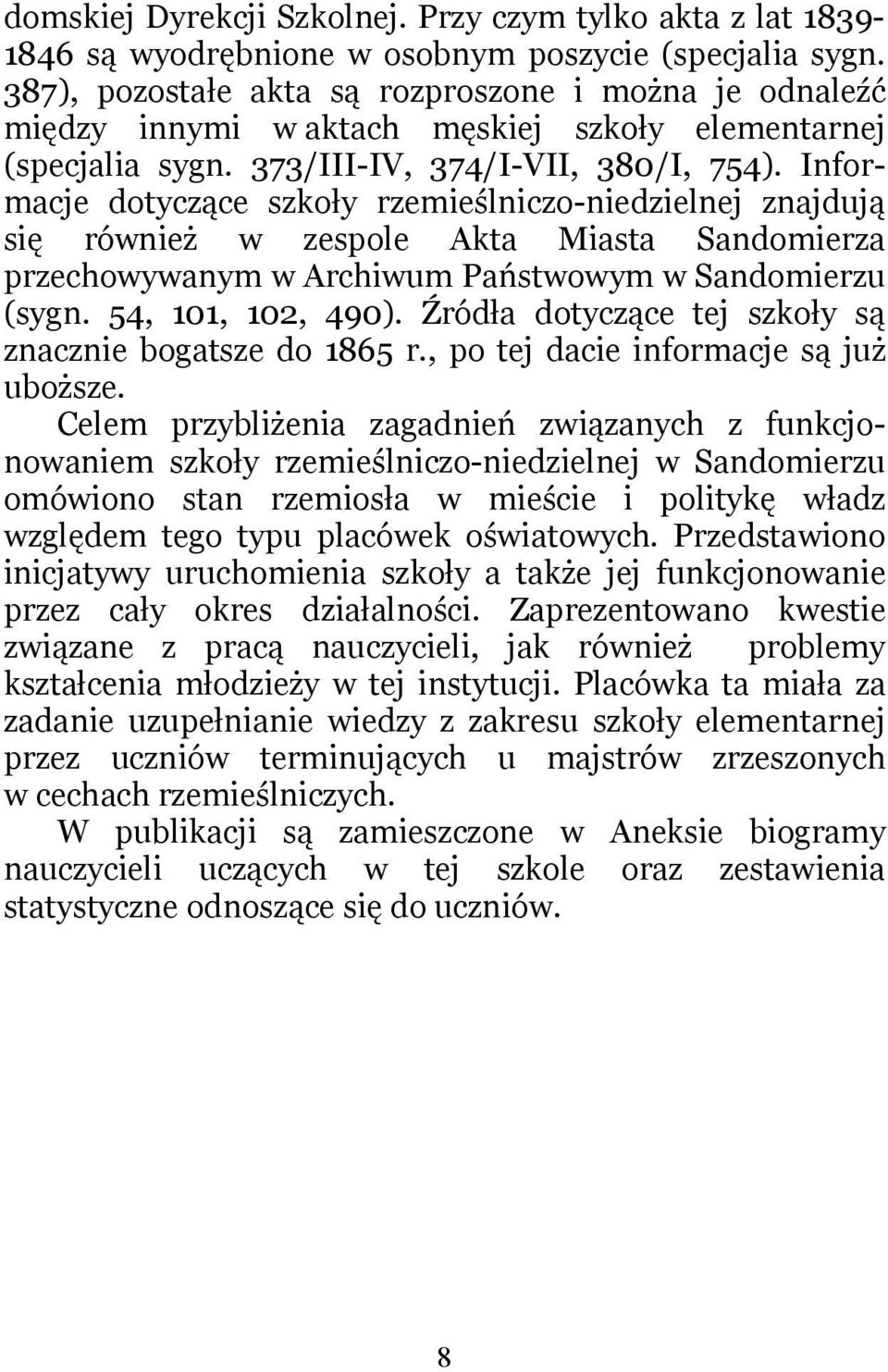 Informacje dotyczące szkoły rzemieślniczo-niedzielnej znajdują się również w zespole Akta Miasta Sandomierza przechowywanym w Archiwum Państwowym w Sandomierzu (sygn. 54, 101, 102, 490).