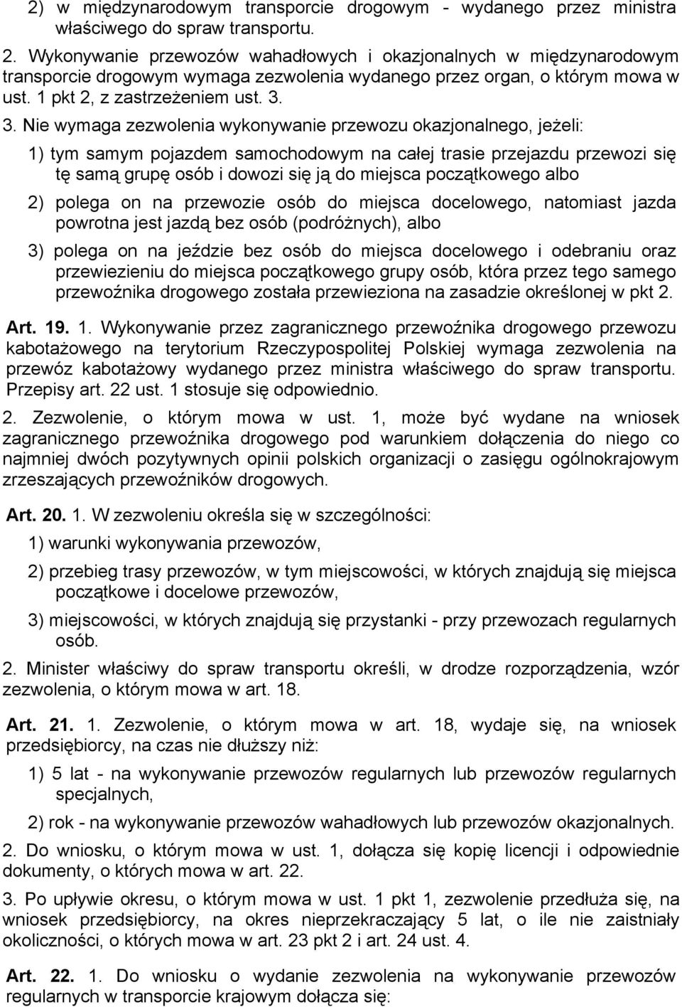 3. Nie wymaga zezwolenia wykonywanie przewozu okazjonalnego, jeżeli: 1) tym samym pojazdem samochodowym na całej trasie przejazdu przewozi się tę samą grupę osób i dowozi się ją do miejsca