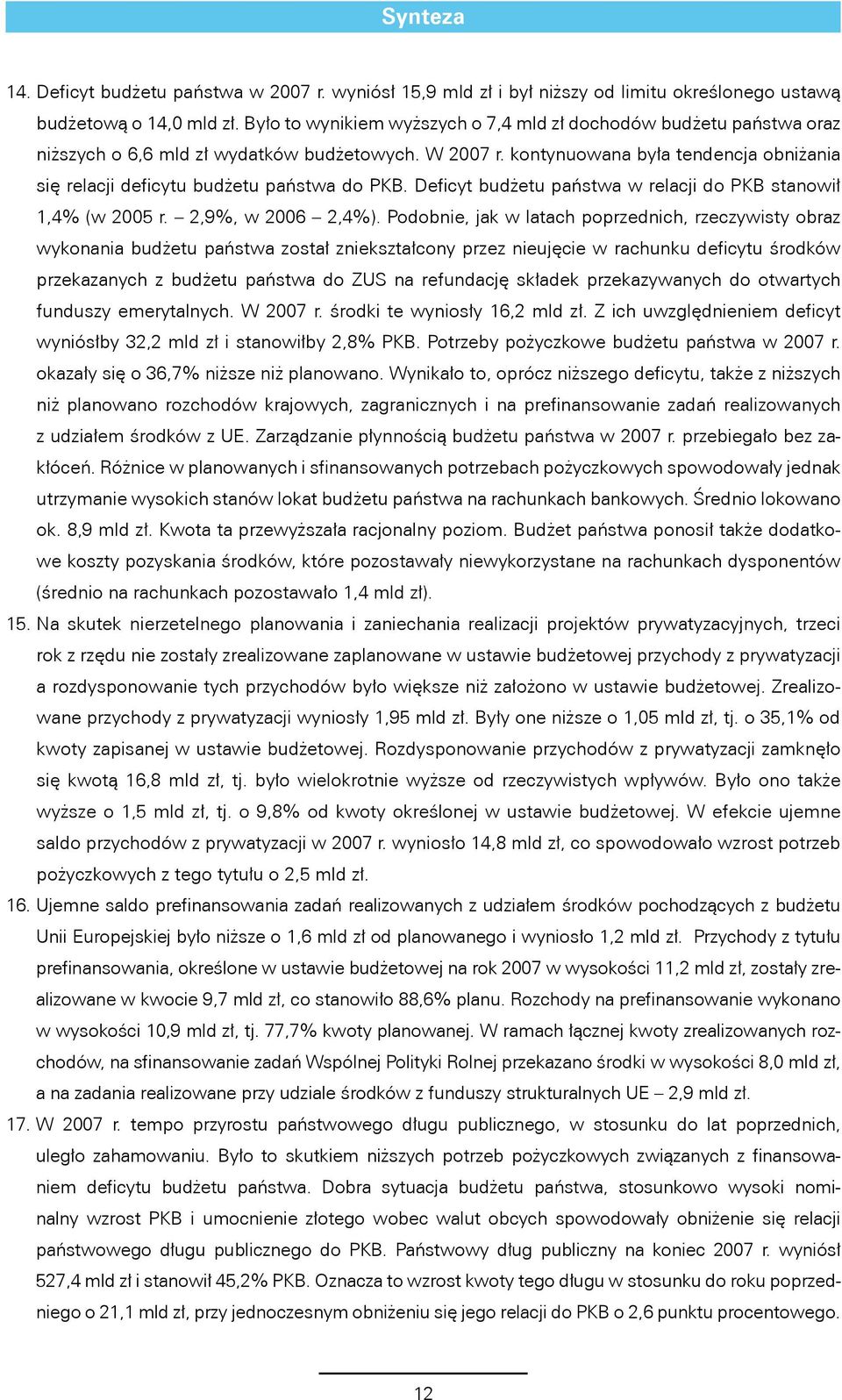 kontynuowana była tendencja obniżania się relacji deficytu budżetu państwa do PKB. Deficyt budżetu państwa w relacji do PKB stanowił 1,4% (w 2005 r. 2,9%, w 2006 2,4%).