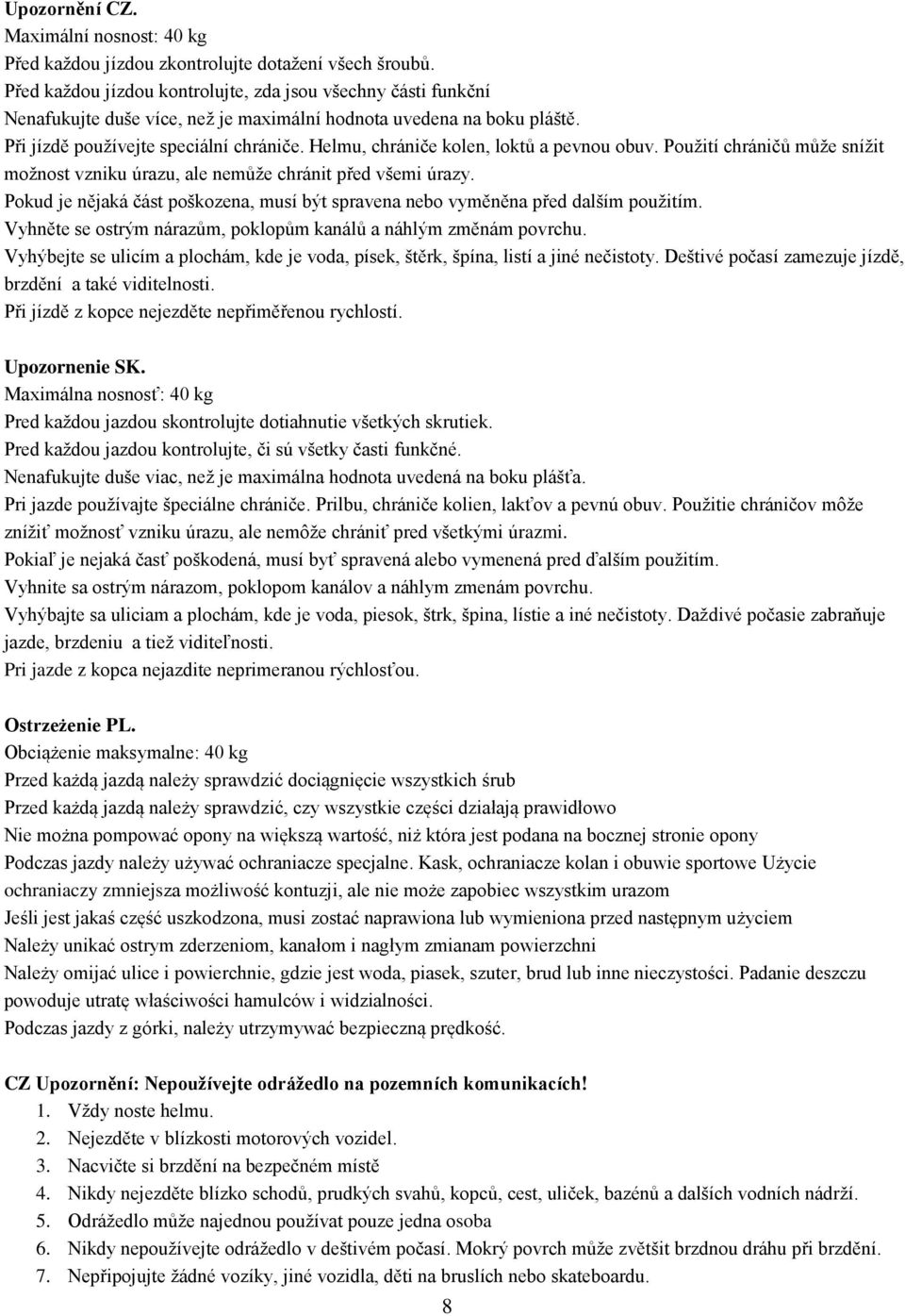 Helmu, chrániče kolen, loktů a pevnou obuv. Použití chráničů může snížit možnost vzniku úrazu, ale nemůže chránit před všemi úrazy.