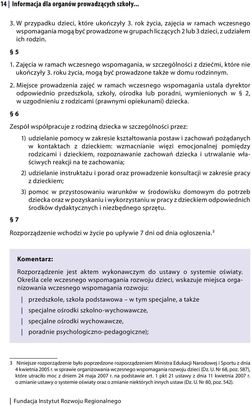 Zajęcia w ramach wczesnego wspomagania, w szczególności z dziećmi, które nie ukończyły 3. roku życia, mogą być prowadzone także w domu rodzinnym. 2.