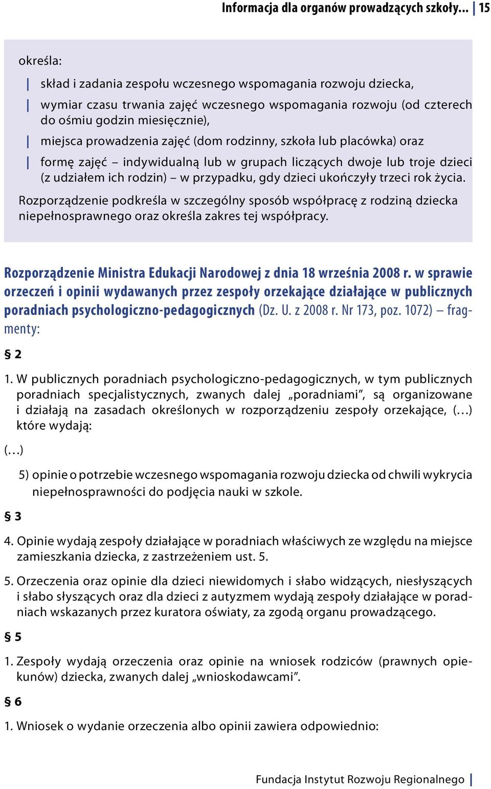 zajęć (dom rodzinny, szkoła lub placówka) oraz formę zajęć indywidualną lub w grupach liczących dwoje lub troje dzieci (z udziałem ich rodzin) w przypadku, gdy dzieci ukończyły trzeci rok życia.