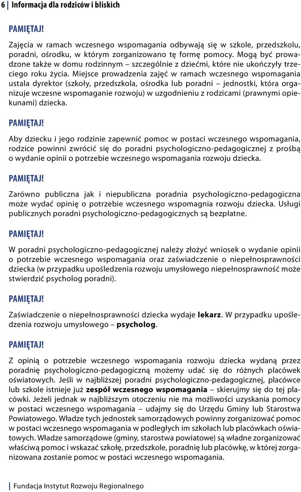 Miejsce prowadzenia zajęć w ramach wczesnego wspomagania ustala dyrektor (szkoły, przedszkola, ośrodka lub poradni jednostki, która organizuje wczesne wspomaganie rozwoju) w uzgodnieniu z rodzicami