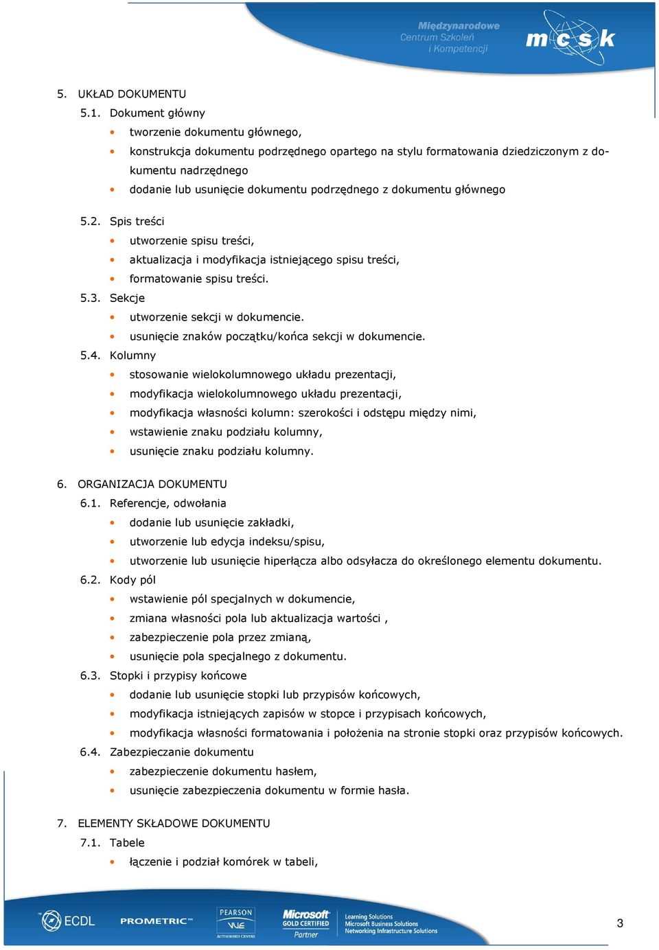 dokumentu głównego 5.2. Spis treści utworzenie spisu treści, aktualizacja i modyfikacja istniejącego spisu treści, formatowanie spisu treści. 5.3. Sekcje utworzenie sekcji w dokumencie.