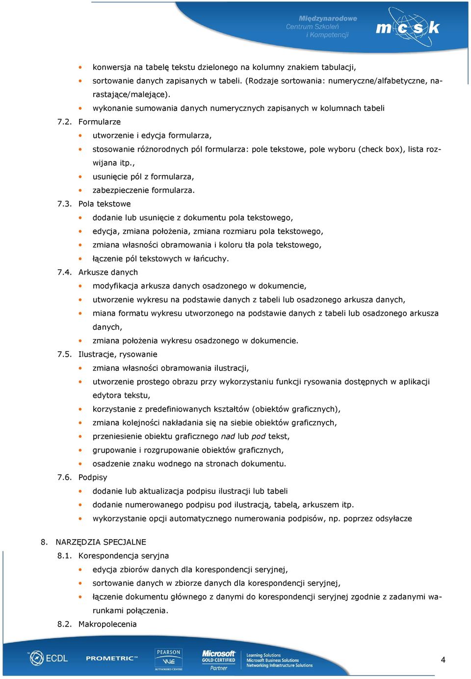 Formularze utworzenie i edycja formularza, stosowanie róŝnorodnych pól formularza: pole tekstowe, pole wyboru (check box), lista rozwijana itp., usunięcie pól z formularza, zabezpieczenie formularza.