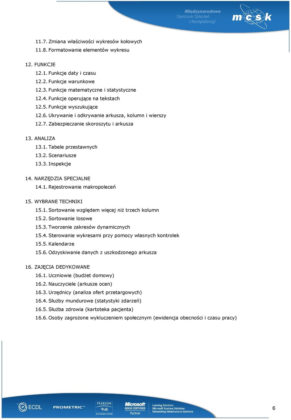 3. Inspekcje 14. NARZĘDZIA SPECJALNE 14.1. Rejestrowanie makropoleceń 15. WYBRANE TECHNIKI 15.1. Sortowanie względem więcej niŝ trzech kolumn 15.2. Sortowanie losowe 15.3. Tworzenie zakresów dynamicznych 15.