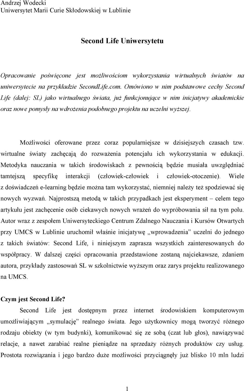 Omówiono w nim podstawowe cechy Second Life (dalej: SL) jako wirtualnego świata, już funkcjonujące w nim inicjatywy akademickie oraz nowe pomysły na wdrożenia podobnego projektu na uczelni wyższej.