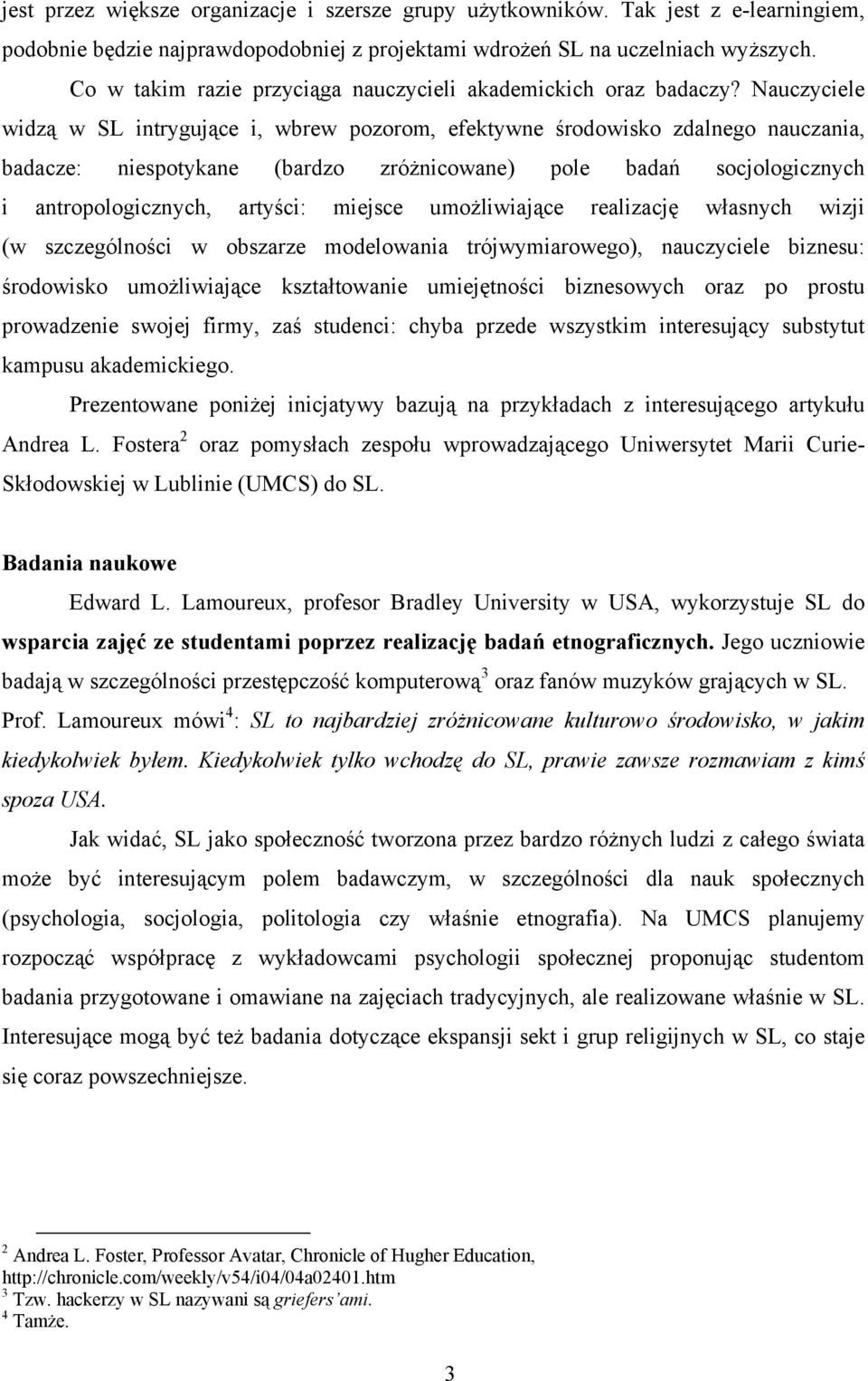 Nauczyciele widzą w SL intrygujące i, wbrew pozorom, efektywne środowisko zdalnego nauczania, badacze: niespotykane (bardzo zróżnicowane) pole badań socjologicznych i antropologicznych, artyści: